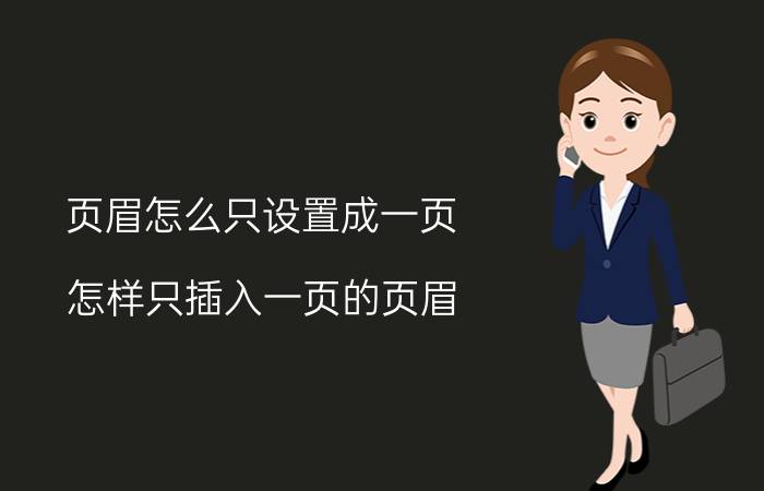 页眉怎么只设置成一页 怎样只插入一页的页眉？